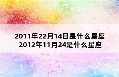 2011年22月14日是什么星座 2012年11月24是什么星座